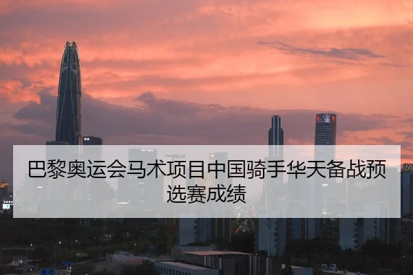 巴黎奥运会马术项目中国骑手华天备战预选赛成绩