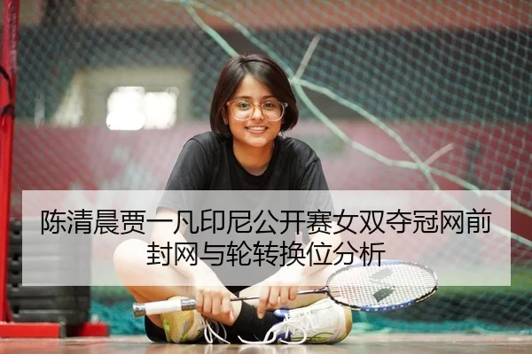 陈清晨贾一凡印尼公开赛女双夺冠网前封网与轮转换位分析